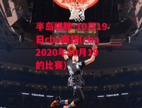 半岛棋牌-10月19日cba赛程(cba2020年10月19的比赛)