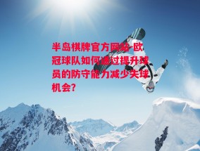 半岛棋牌官方网站-欧冠球队如何通过提升球员的防守能力减少失球机会？