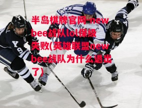 半岛棋牌官网-newbee战队lol保级失败(英雄联盟newbee战队为什么退出了)