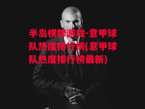 半岛棋牌游戏-意甲球队热度排行榜(意甲球队热度排行榜最新)