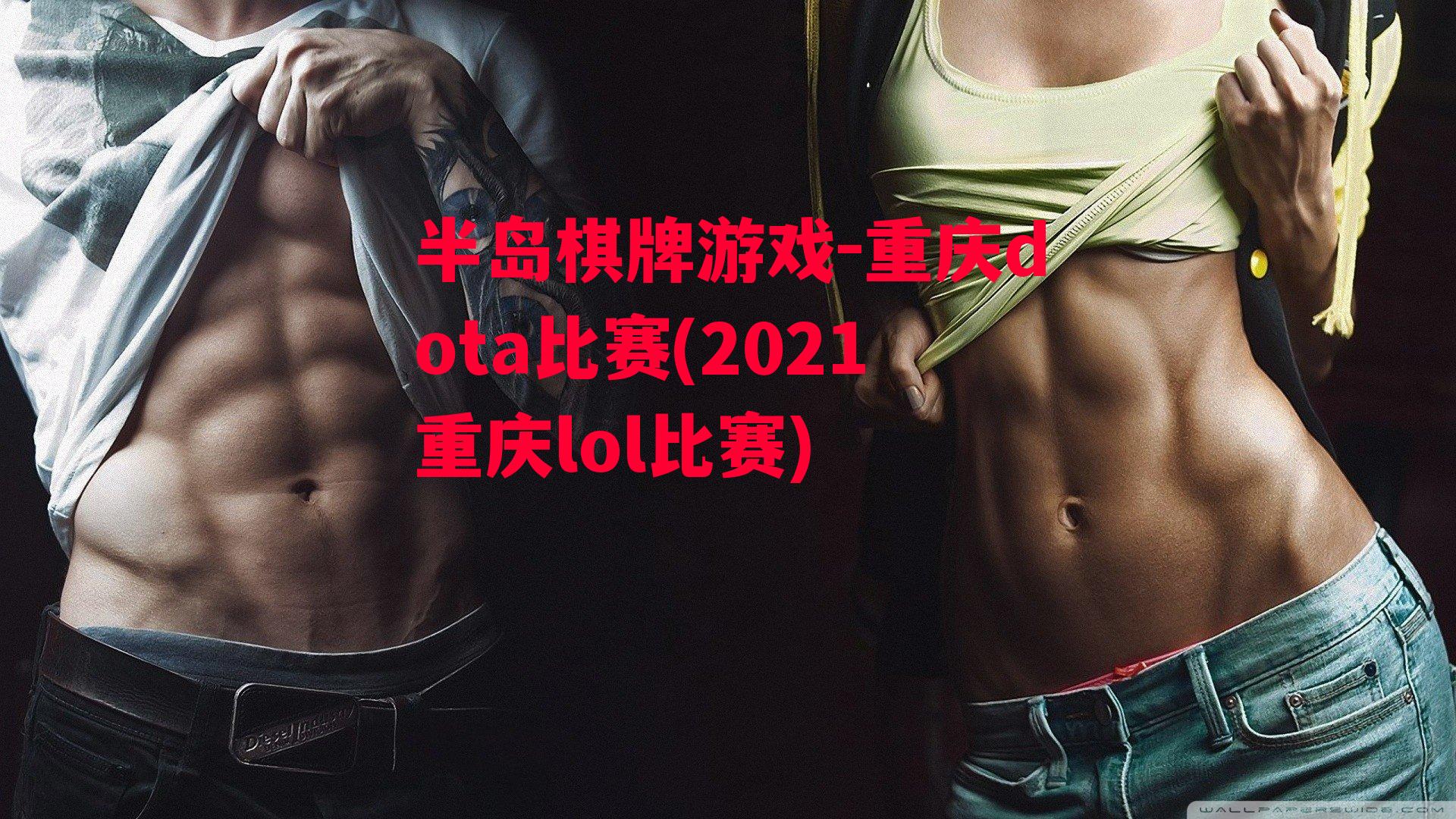 重庆dota比赛(2021重庆lol比赛)