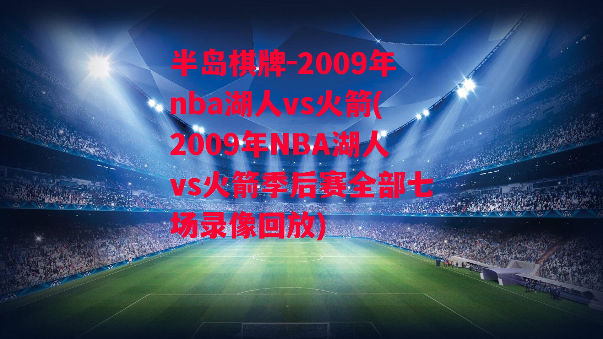 2009年nba湖人vs火箭(2009年NBA湖人vs火箭季后赛全部七场录像回放)